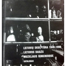 Lubytė Elona - Lietuvių skulptūra 1940-1990 Lietuvos Dailės muziejaus rinkiniuose. Katalogas
