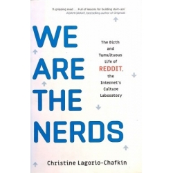 Lagorio-Chafkin Christine - We Are the Nerds: The Birth and Tumultuous Life of Reddit, the Internet's Culture Laboratory