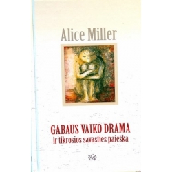 Alice Miller - Gabaus vaiko drama ir tikrosios savasties paieška