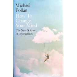 Pollan Michael - How to Change Your Mind. The New Science of Psychedelics