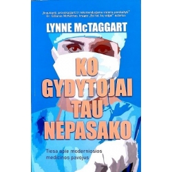 McTaggart Lynne - Ko gydytojai tau nepasako: tiesa apie moderniosios medicinos pavojus